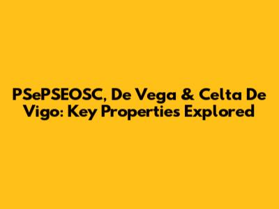 PSePSEOSC, De Vega & Celta De Vigo: Key Properties Explored