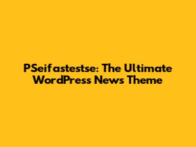 PSeifastestse: The Ultimate WordPress News Theme