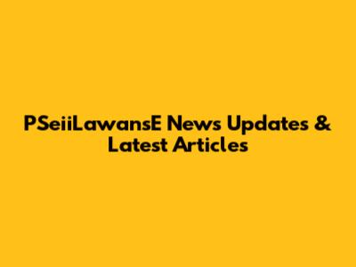 PSeiiLawansE News Updates & Latest Articles