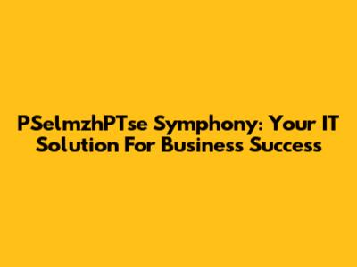 PSelmzhPTse Symphony: Your IT Solution For Business Success