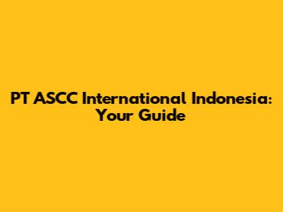 PT ASCC International Indonesia: Your Guide