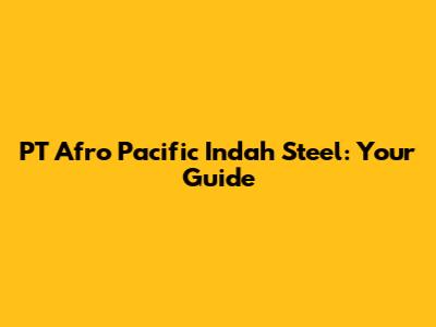 PT Afro Pacific Indah Steel: Your Guide
