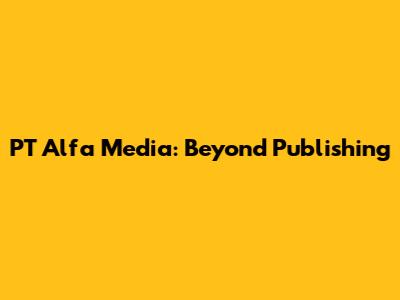 PT Alfa Media: Beyond Publishing