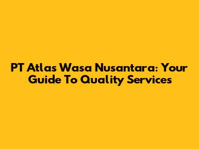 PT Atlas Wasa Nusantara: Your Guide To Quality Services