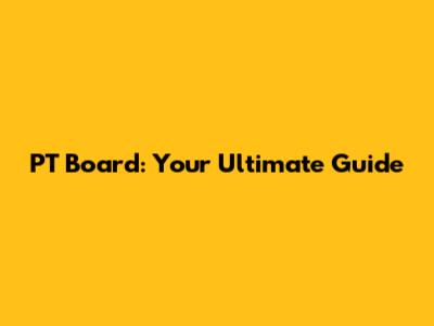 PT Board: Your Ultimate Guide