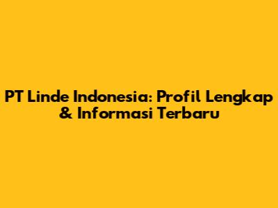 PT Linde Indonesia: Profil Lengkap & Informasi Terbaru