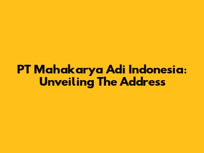 PT Mahakarya Adi Indonesia: Unveiling The Address