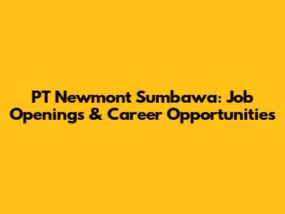 PT Newmont Sumbawa: Job Openings & Career Opportunities