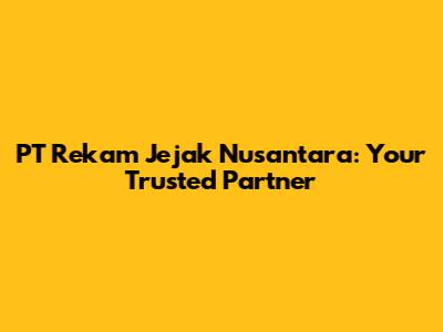 PT Rekam Jejak Nusantara: Your Trusted Partner