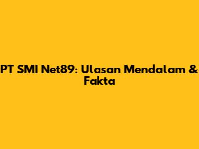 PT SMI Net89: Ulasan Mendalam & Fakta