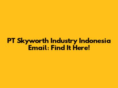 PT Skyworth Industry Indonesia Email: Find It Here!