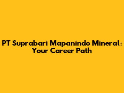 PT Suprabari Mapanindo Mineral: Your Career Path