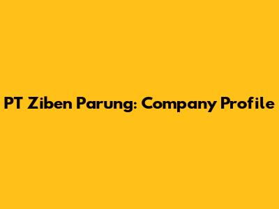 PT Ziben Parung: Company Profile