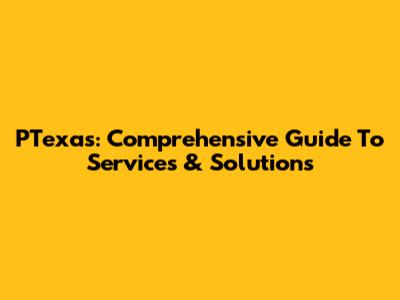 PTexas: Comprehensive Guide To Services & Solutions