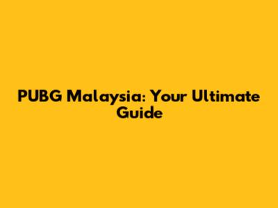PUBG Malaysia: Your Ultimate Guide