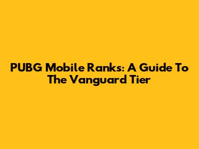 PUBG Mobile Ranks: A Guide To The Vanguard Tier