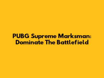 PUBG Supreme Marksman: Dominate The Battlefield