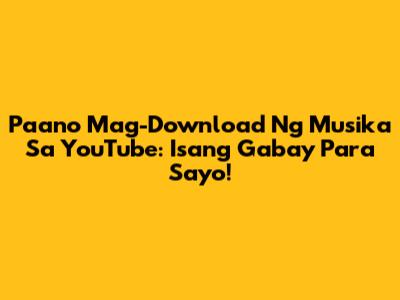 Paano Mag-Download Ng Musika Sa YouTube: Isang Gabay Para Sa'yo!