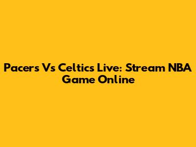 Pacers Vs Celtics Live: Stream NBA Game Online