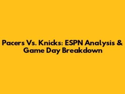 Pacers Vs. Knicks: ESPN Analysis & Game Day Breakdown