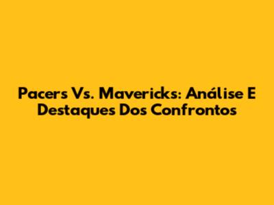 Pacers Vs. Mavericks: Análise E Destaques Dos Confrontos