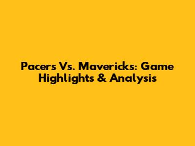 Pacers Vs. Mavericks: Game Highlights & Analysis