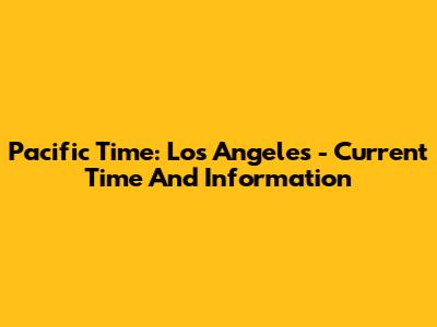 Pacific Time: Los Angeles - Current Time And Information