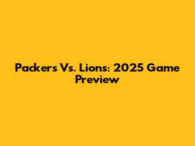 Packers Vs. Lions: 2025 Game Preview