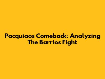 Pacquiao's Comeback: Analyzing The Barrios Fight