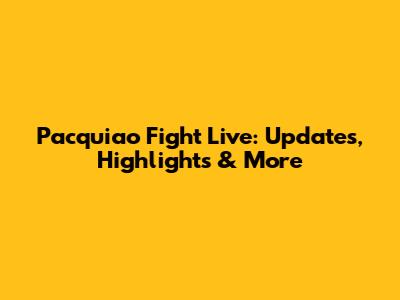 Pacquiao Fight Live: Updates, Highlights & More