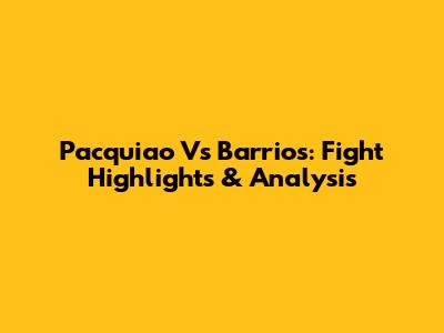 Pacquiao Vs Barrios: Fight Highlights & Analysis