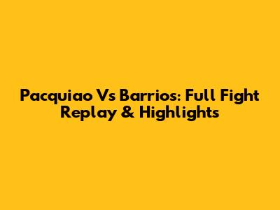 Pacquiao Vs Barrios: Full Fight Replay & Highlights