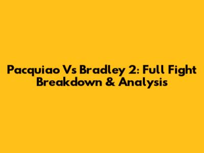 Pacquiao Vs Bradley 2: Full Fight Breakdown & Analysis