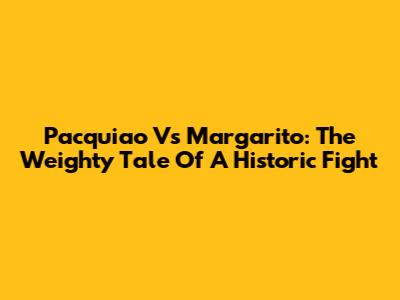 Pacquiao Vs Margarito: The Weighty Tale Of A Historic Fight