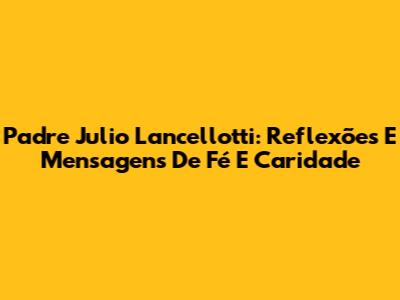 Padre Julio Lancellotti: Reflexões E Mensagens De Fé E Caridade