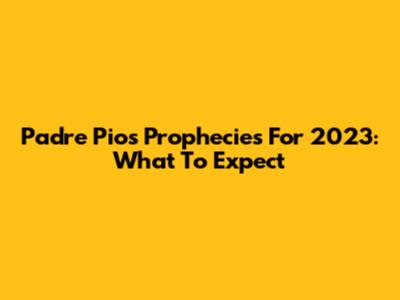 Padre Pio's Prophecies For 2023: What To Expect