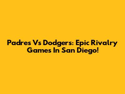 Padres Vs Dodgers: Epic Rivalry Games In San Diego!