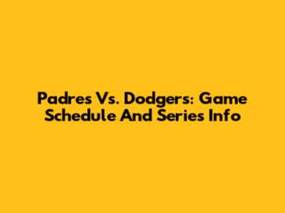Padres Vs. Dodgers: Game Schedule And Series Info
