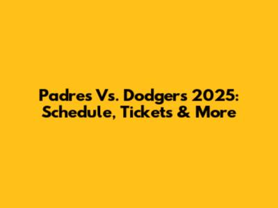 Padres Vs. Dodgers 2025: Schedule, Tickets & More
