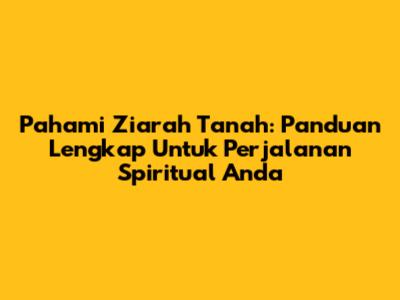 Pahami Ziarah Tanah: Panduan Lengkap Untuk Perjalanan Spiritual Anda