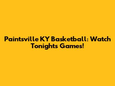 Paintsville KY Basketball: Watch Tonight's Games!