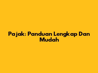 Pajak: Panduan Lengkap Dan Mudah