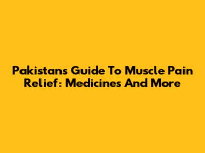 Pakistan's Guide To Muscle Pain Relief: Medicines And More