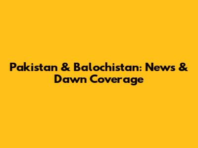 Pakistan & Balochistan: News & Dawn Coverage
