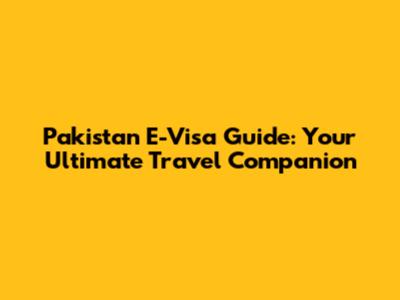 Pakistan E-Visa Guide: Your Ultimate Travel Companion