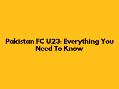 Pakistan FC U23: Everything You Need To Know