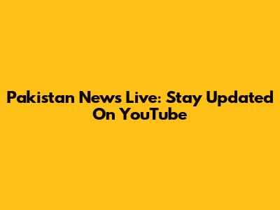 Pakistan News Live: Stay Updated On YouTube