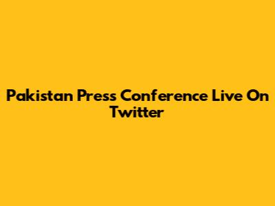 Pakistan Press Conference Live On Twitter