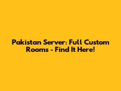 Pakistan Server: Full Custom Rooms - Find It Here!