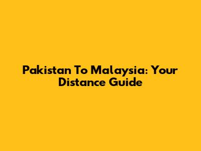 Pakistan To Malaysia: Your Distance Guide